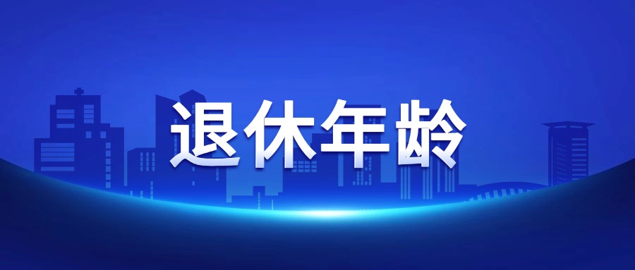 2025年，男女职工法定退休年龄标准一览表